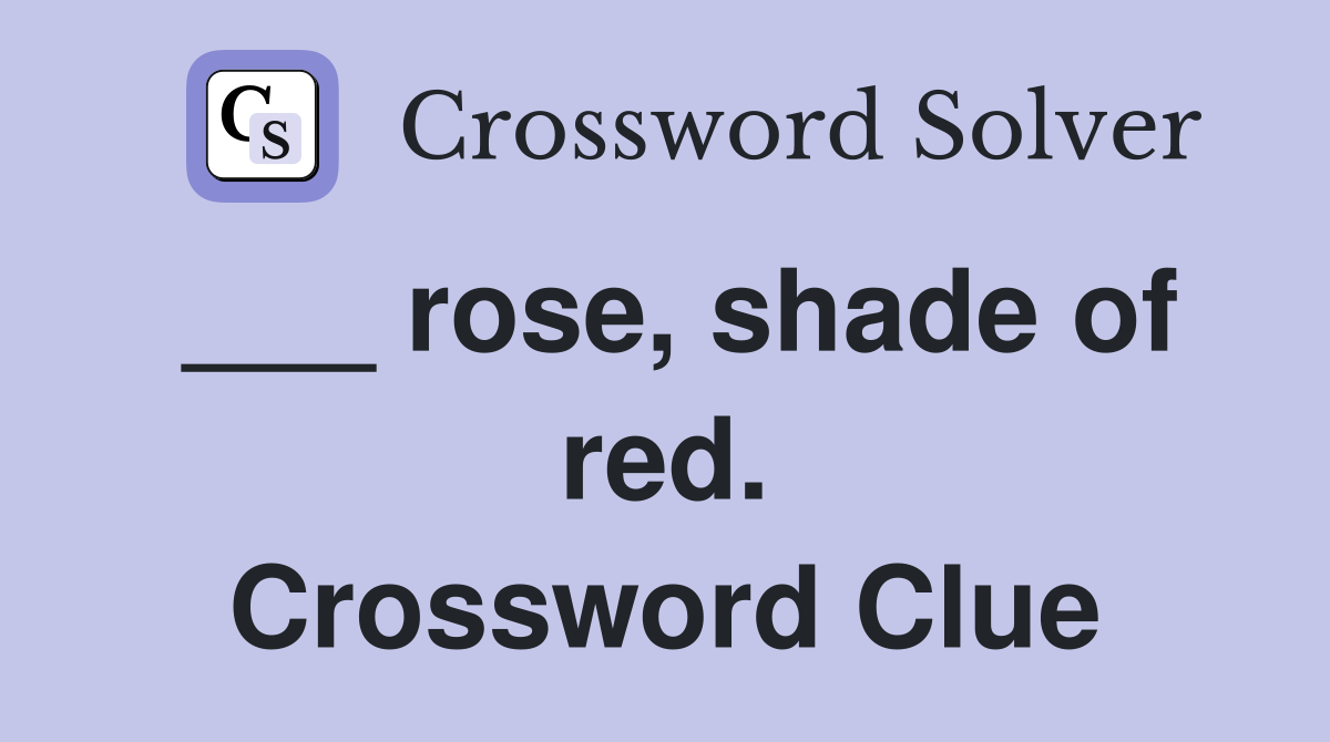 ___ rose, shade of red. Crossword Clue