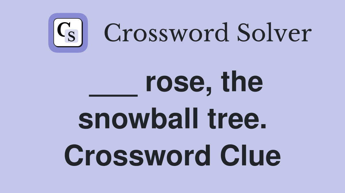 ___ rose, the snowball tree. Crossword Clue