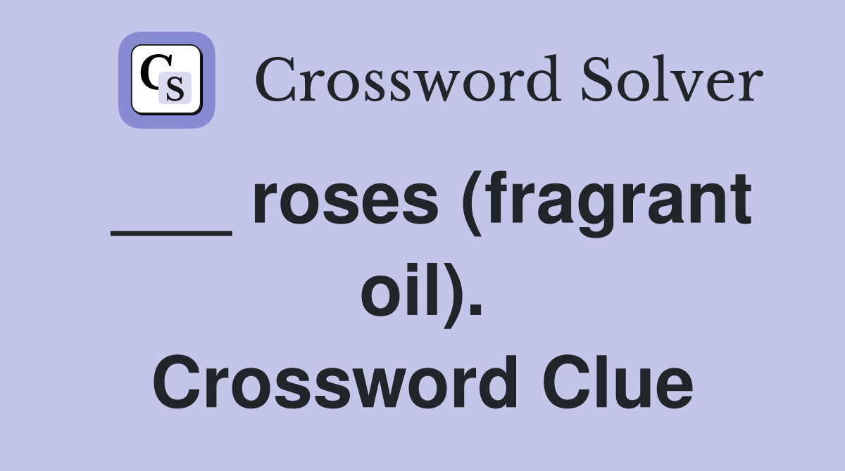 ___ roses (fragrant oil). Crossword Clue