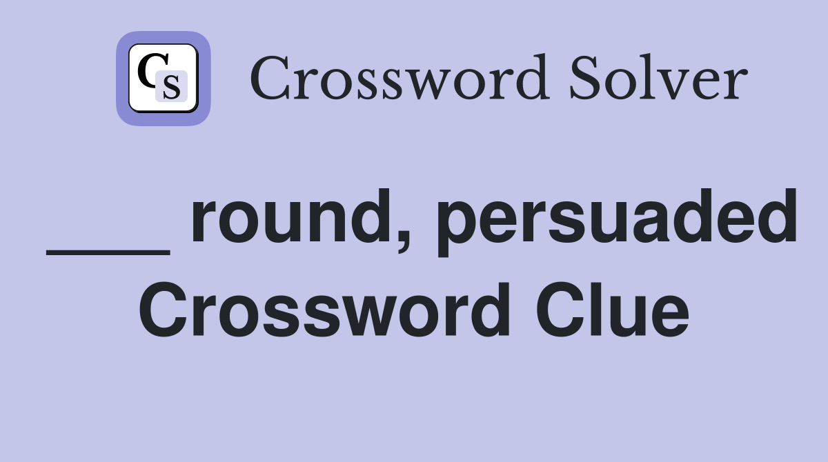 ___ round, persuaded Crossword Clue