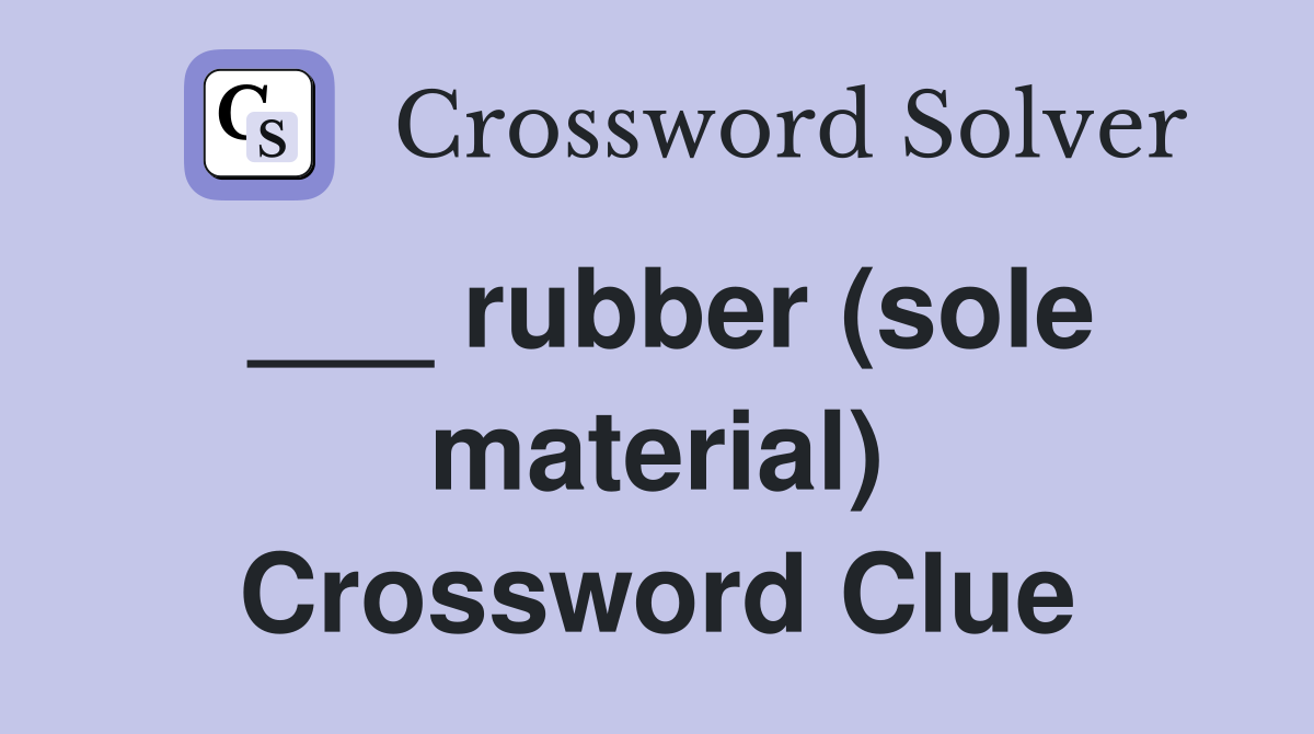 ___ rubber (sole material) Crossword Clue