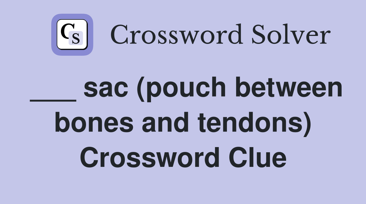 ___ sac (pouch between bones and tendons) Crossword Clue