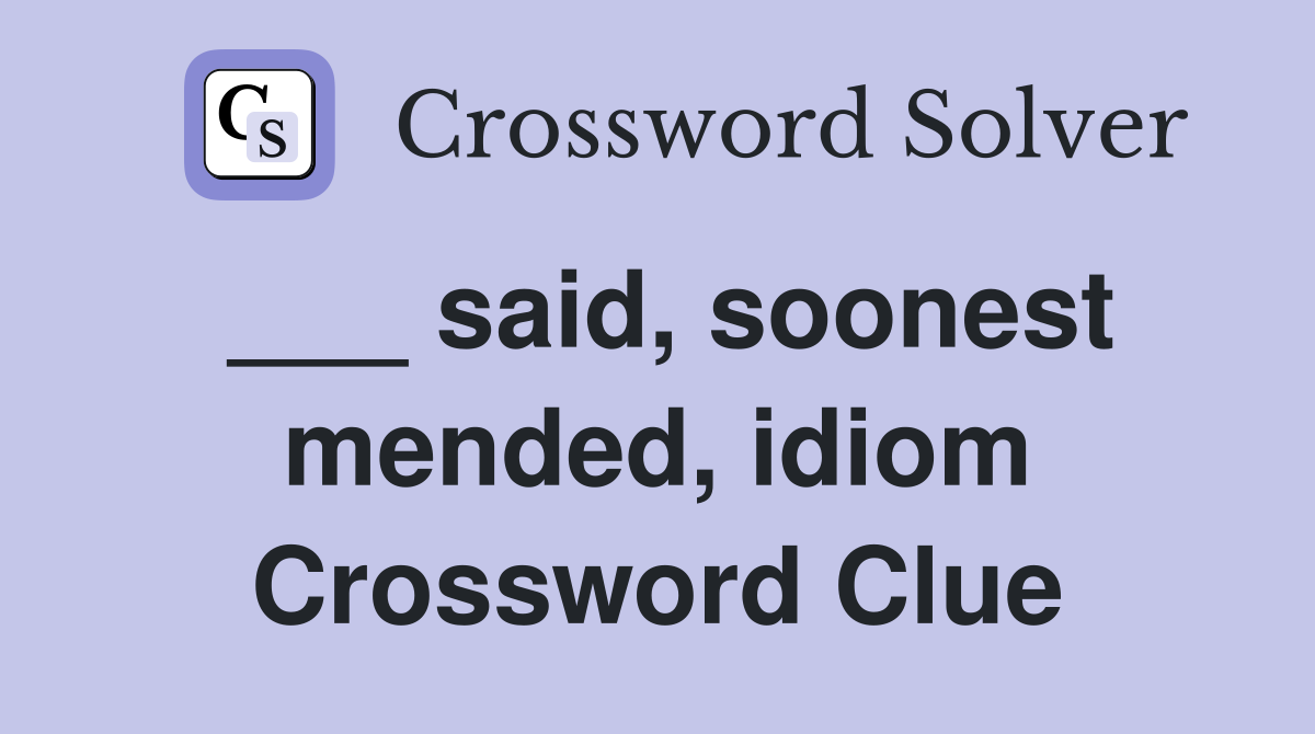 ___ said, soonest mended, idiom Crossword Clue