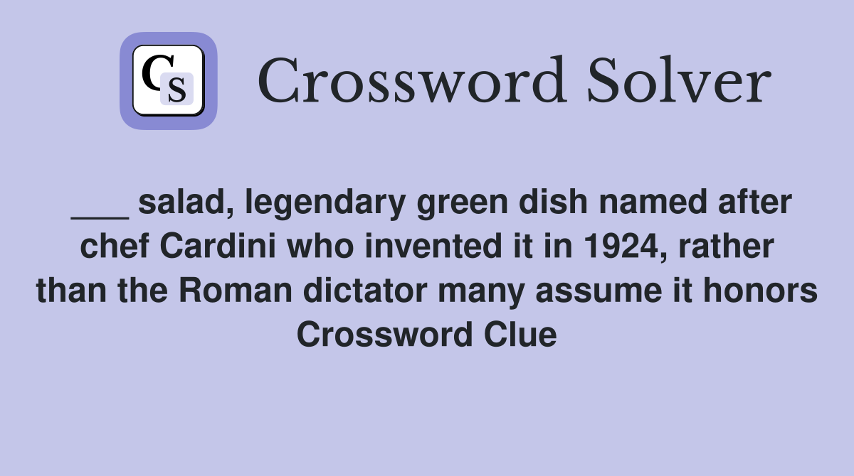 ___ salad, legendary green dish named after chef Cardini who invented it in 1924, rather than the Roman dictator many assume it honors Crossword Clue
