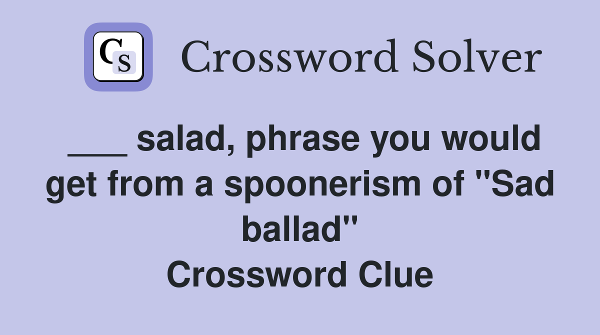 ___ salad, phrase you would get from a spoonerism of "Sad ballad" Crossword Clue