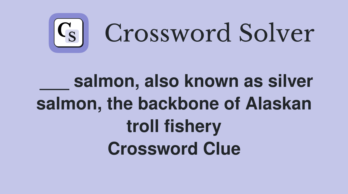 ___ salmon, also known as silver salmon, the backbone of Alaskan troll fishery Crossword Clue