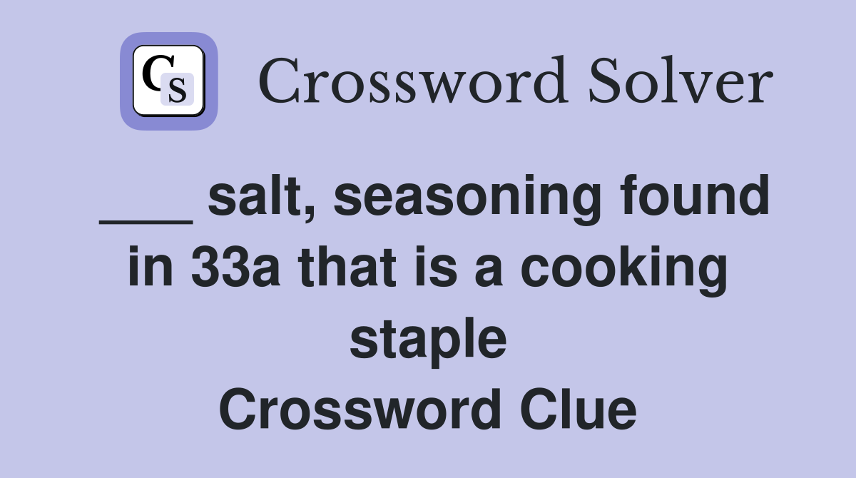 ___ salt, seasoning found in 33a that is a cooking staple Crossword Clue