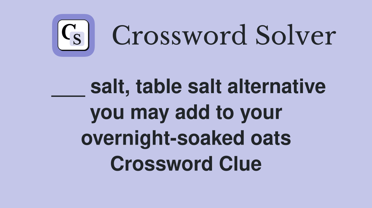 ___ salt, table salt alternative you may add to your overnight-soaked oats Crossword Clue