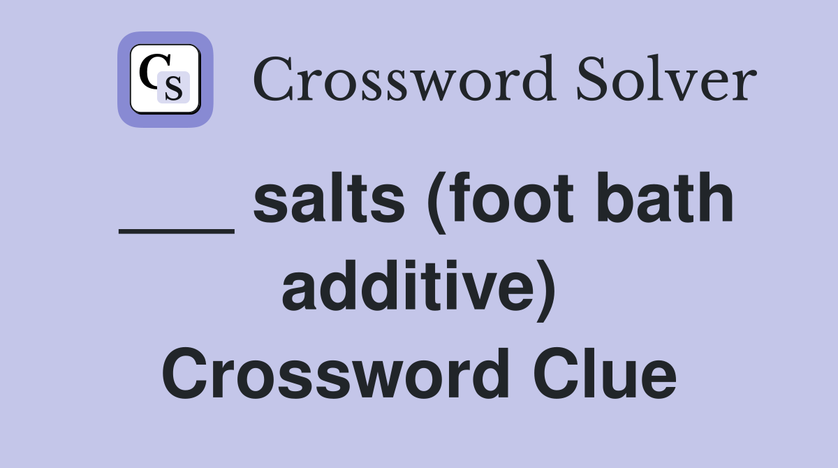 ___ salts (foot bath additive) Crossword Clue