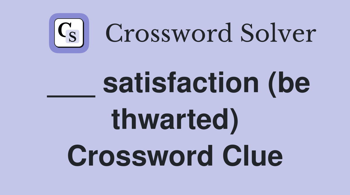 ___ satisfaction (be thwarted) Crossword Clue
