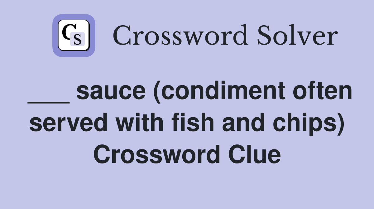 ___ sauce (condiment often served with fish and chips) Crossword Clue