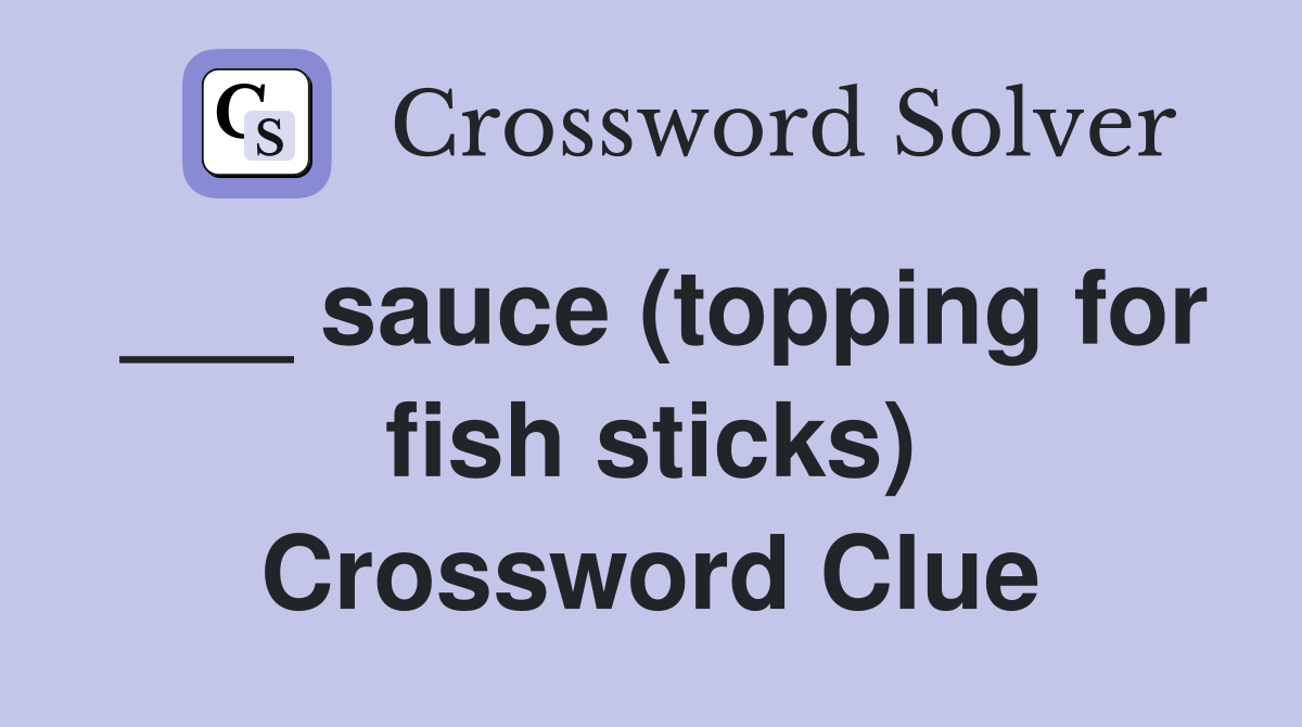 ___ sauce (topping for fish sticks) Crossword Clue