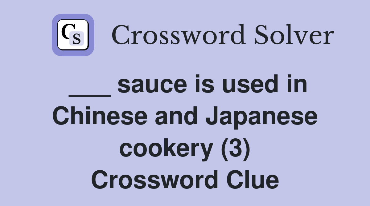 ___ sauce is used in Chinese and Japanese cookery (3) Crossword Clue