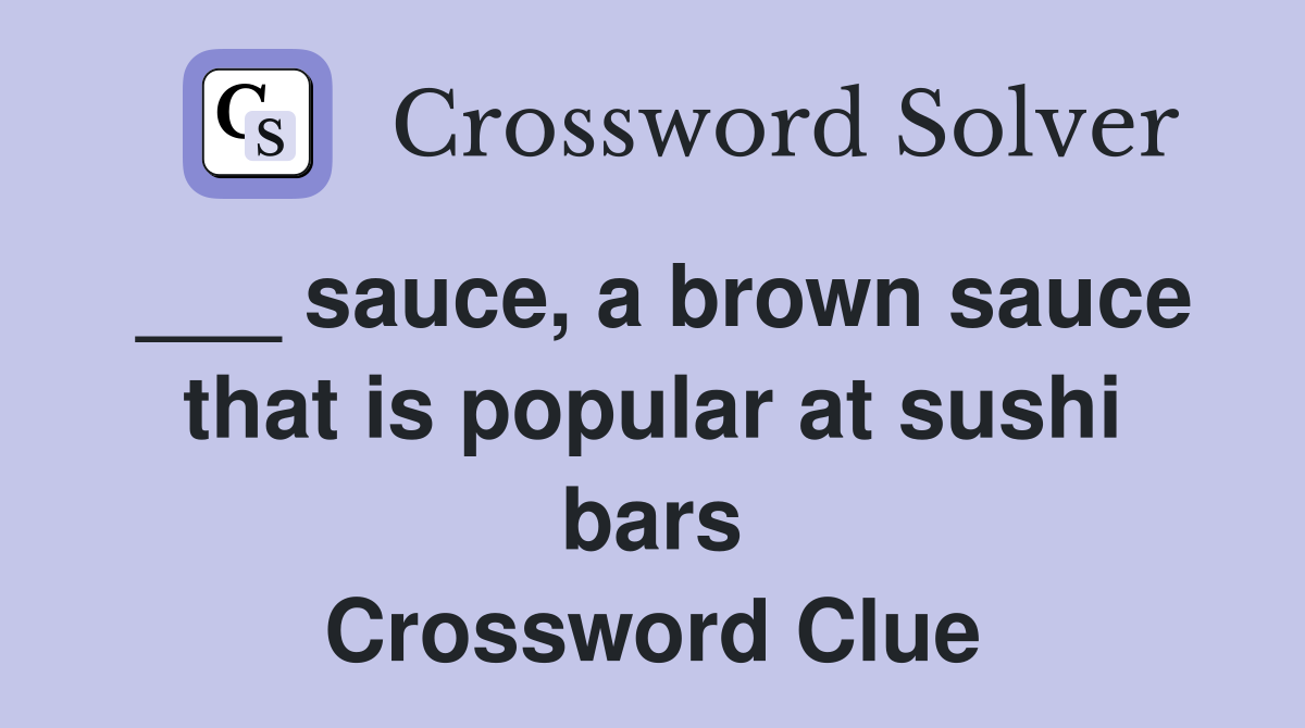 ___ sauce, a brown sauce that is popular at sushi bars Crossword Clue