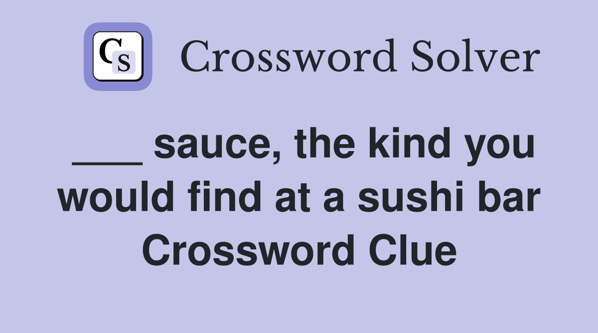 ___ sauce, the kind you would find at a sushi bar Crossword Clue