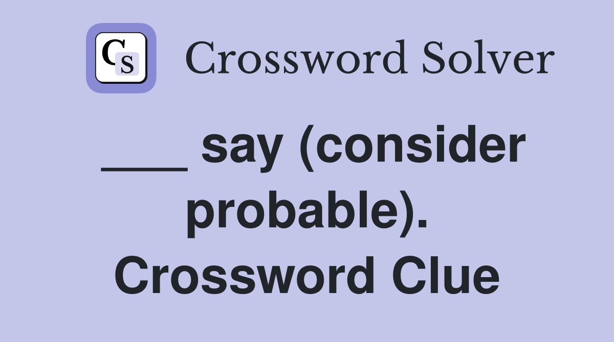 ___ say (consider probable). Crossword Clue
