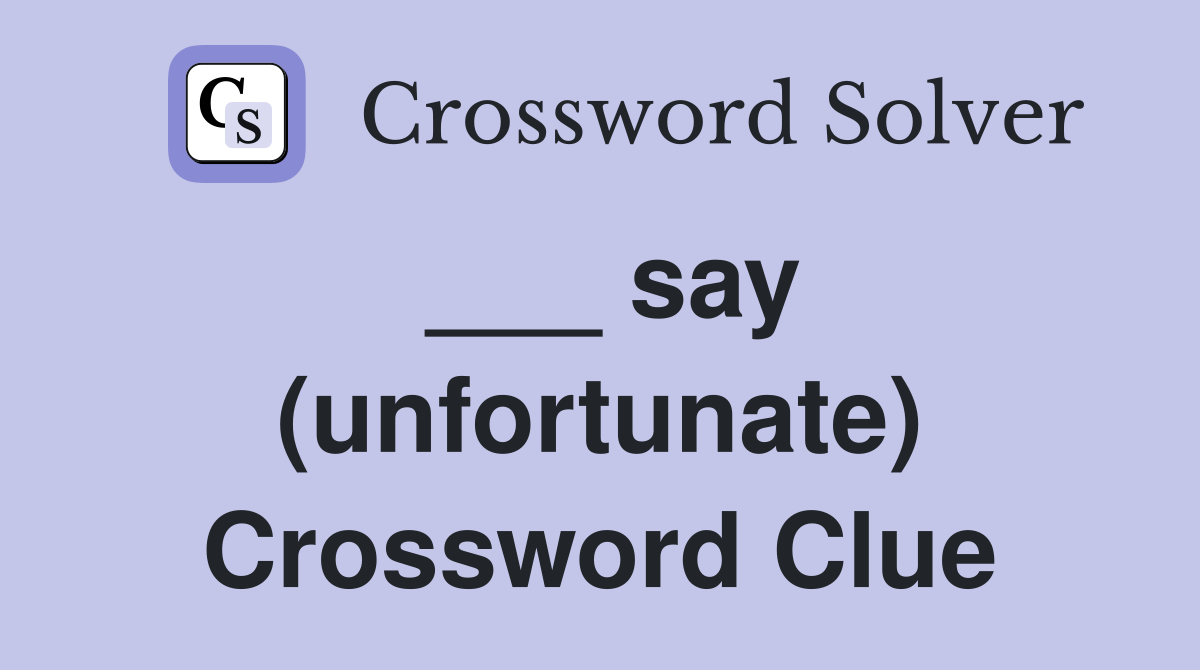 ___ say (unfortunate) Crossword Clue