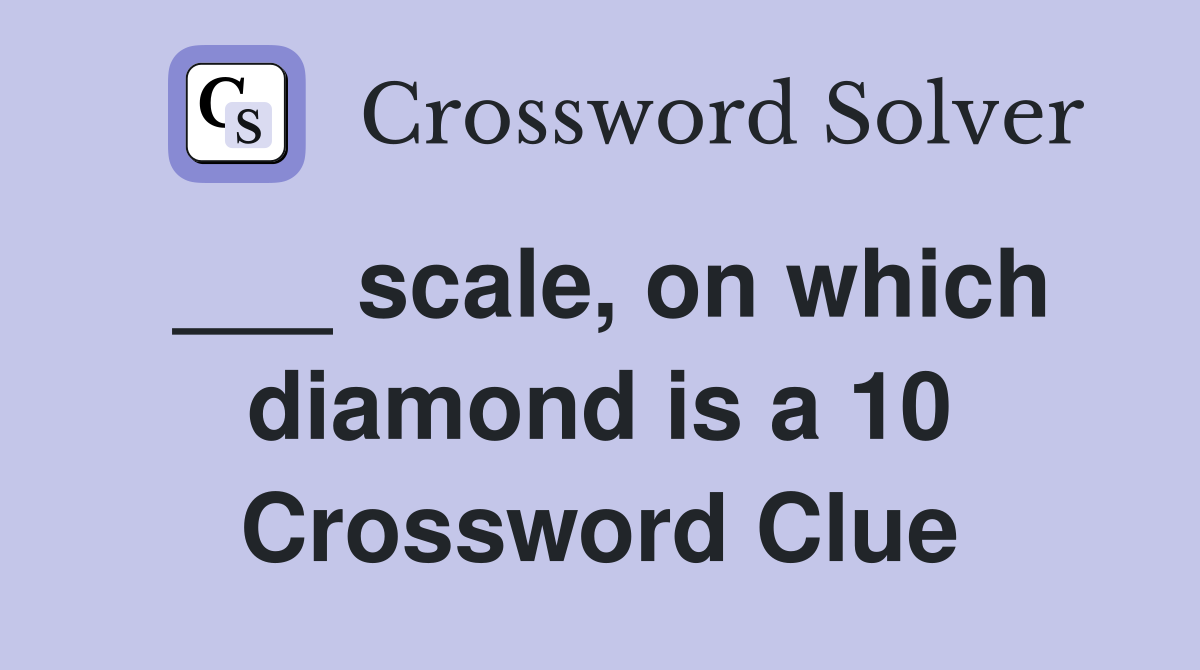 ___ scale, on which diamond is a 10 Crossword Clue