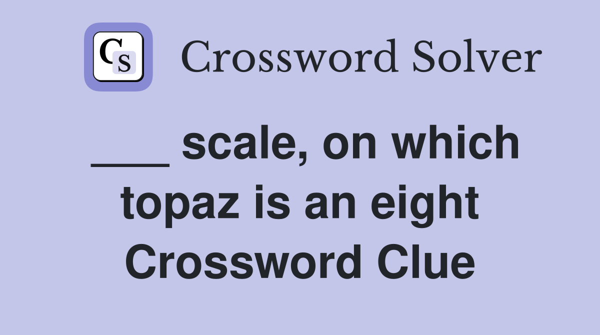___ scale, on which topaz is an eight Crossword Clue