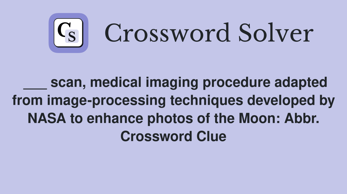 ___ scan, medical imaging procedure adapted from image-processing techniques developed by NASA to enhance photos of the Moon: Abbr. Crossword Clue