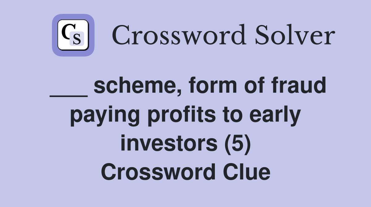 ___ scheme, form of fraud paying profits to early investors (5) Crossword Clue