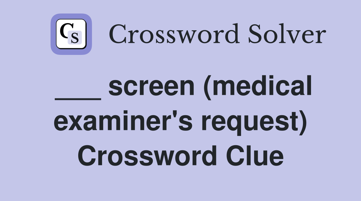 ___ screen (medical examiner's request) Crossword Clue