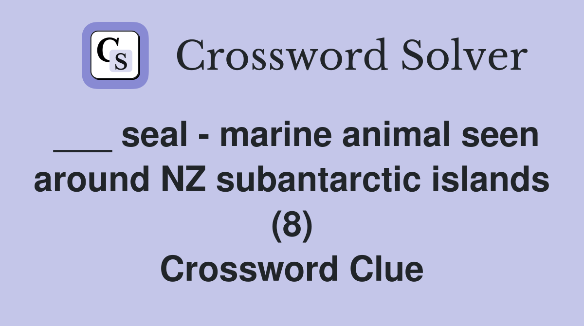 ___ seal - marine animal seen around NZ subantarctic islands (8) Crossword Clue
