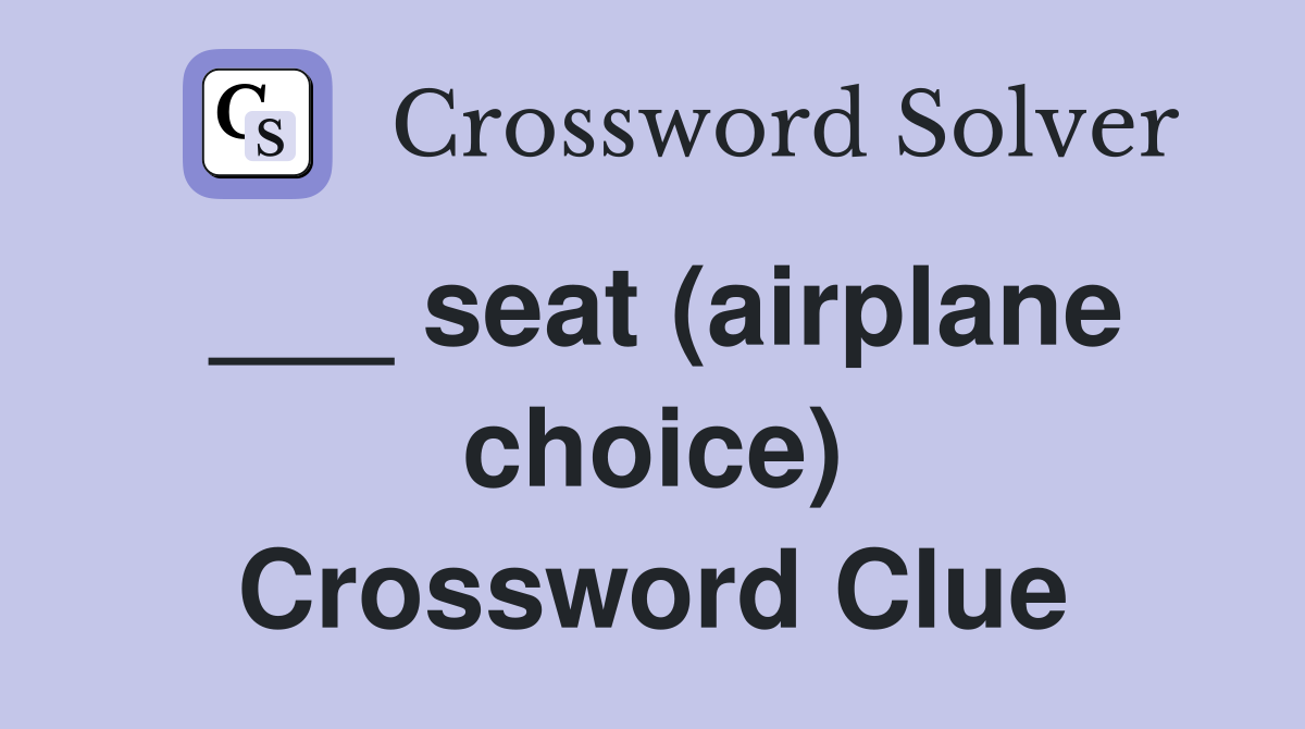 ___ seat (airplane choice) Crossword Clue