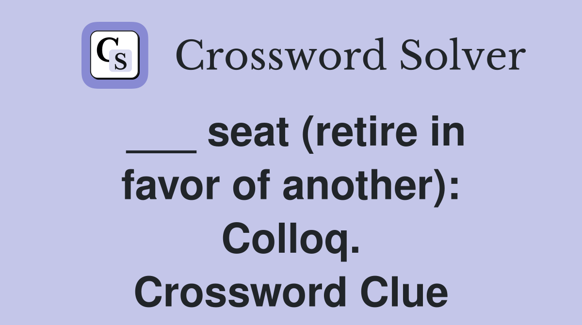 ___ seat (retire in favor of another): Colloq. Crossword Clue