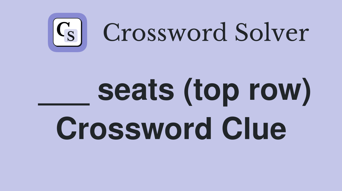 ___ seats (top row) Crossword Clue