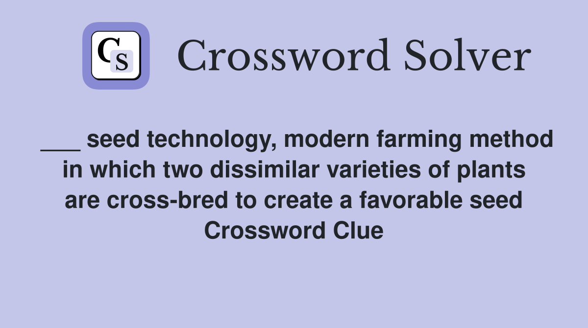 ___ seed technology, modern farming method in which two dissimilar varieties of plants are cross-bred to create a favorable seed Crossword Clue