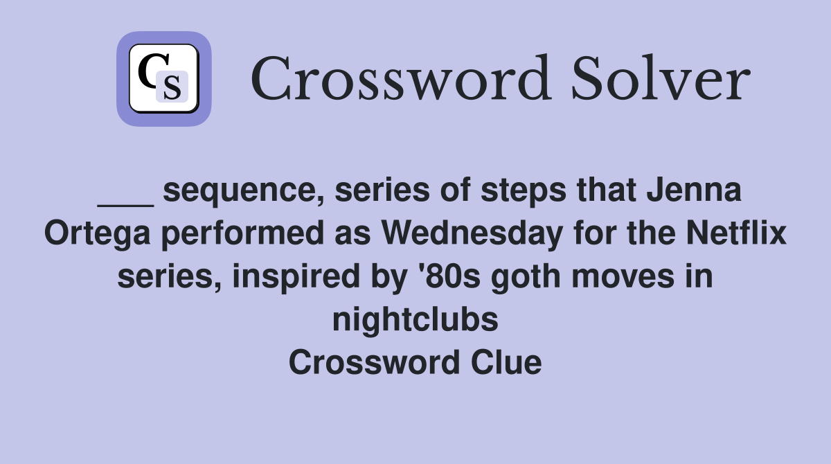 ___ sequence, series of steps that Jenna Ortega performed as Wednesday for the Netflix series, inspired by '80s goth moves in nightclubs Crossword Clue