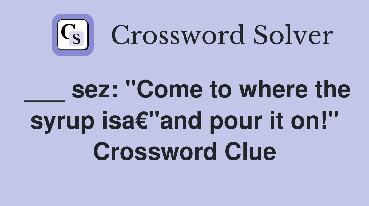 ___ sez: "Come to where the syrup isa€"and pour it on!" Crossword Clue