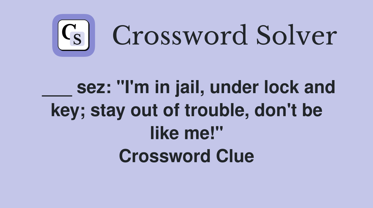 ___ sez: "I'm in jail, under lock and key; stay out of trouble, don't be like me!" Crossword Clue