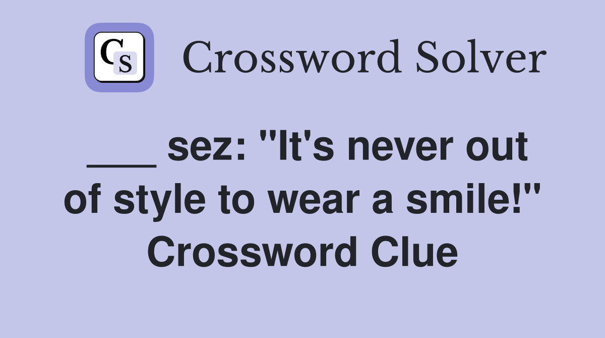 sez: quot It #39 s never out of style to wear a smile quot Crossword Clue