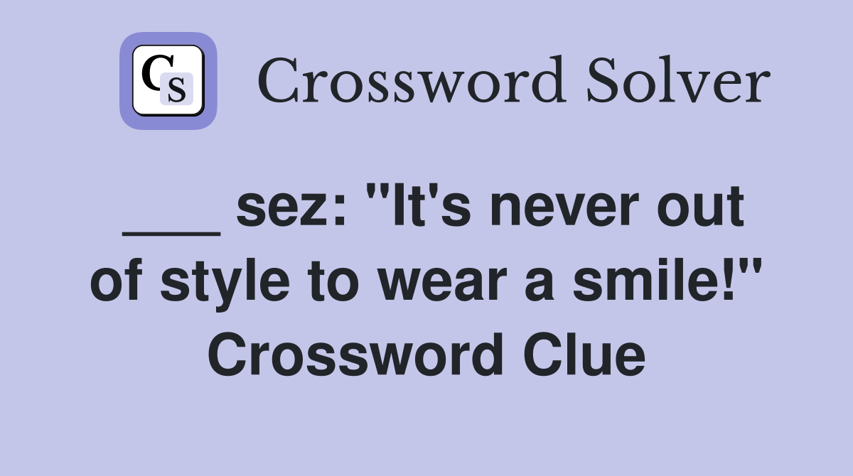 ___ sez: "It's never out of style to wear a smile!" Crossword Clue