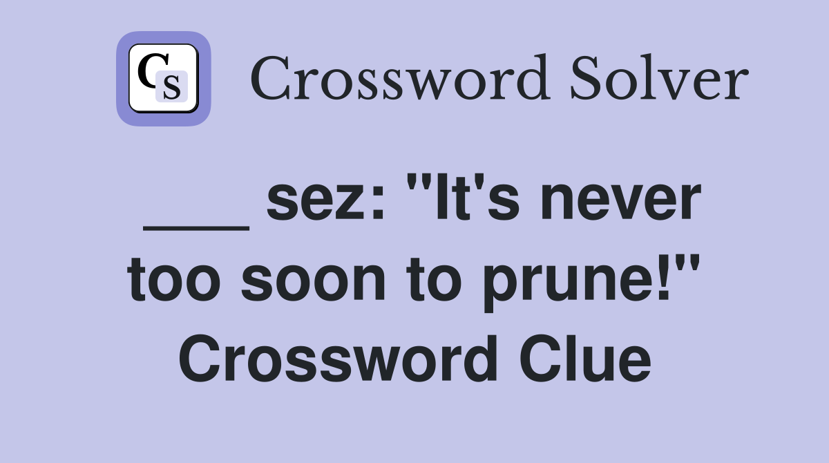 ___ sez: "It's never too soon to prune!" Crossword Clue