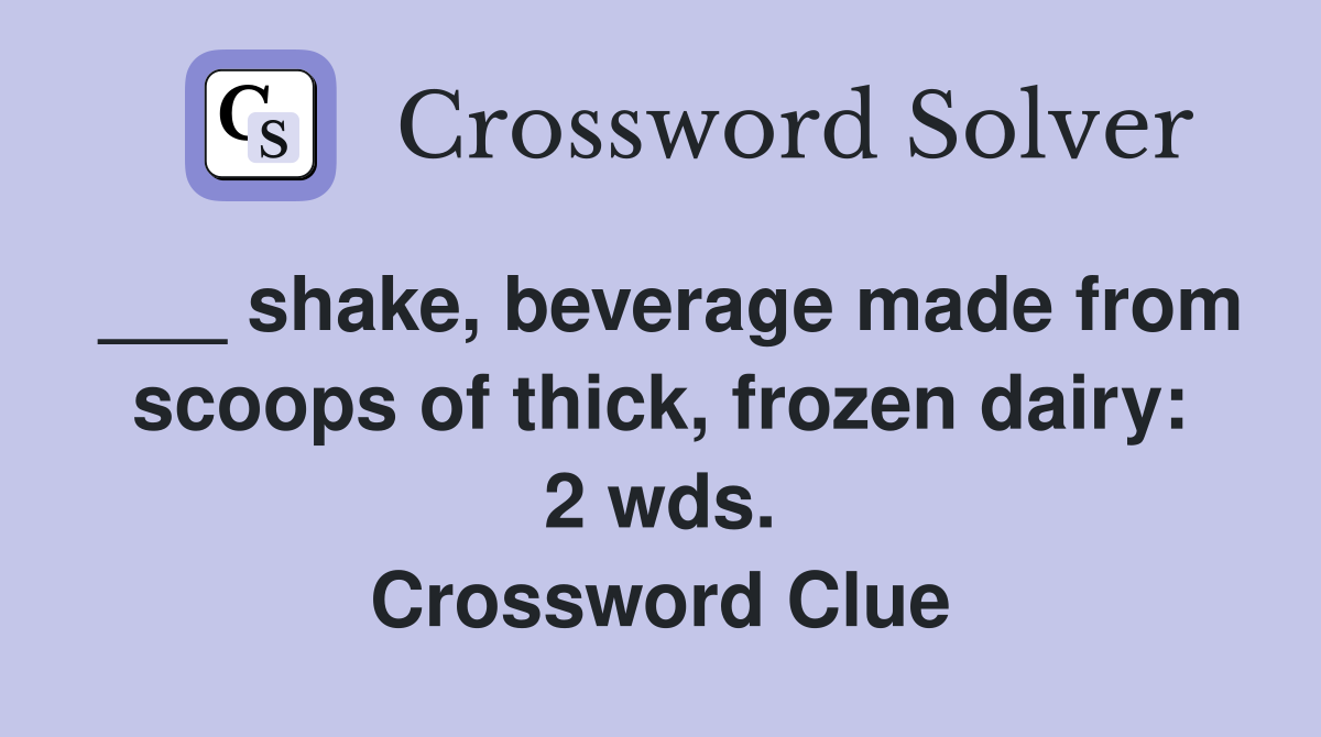 ___ shake, beverage made from scoops of thick, frozen dairy: 2 wds. Crossword Clue