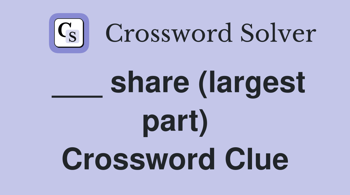 ___ share (largest part) Crossword Clue