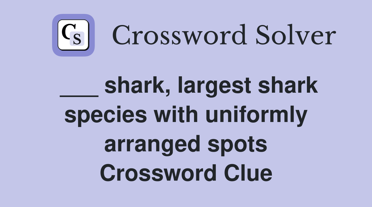___ shark, largest shark species with uniformly arranged spots Crossword Clue