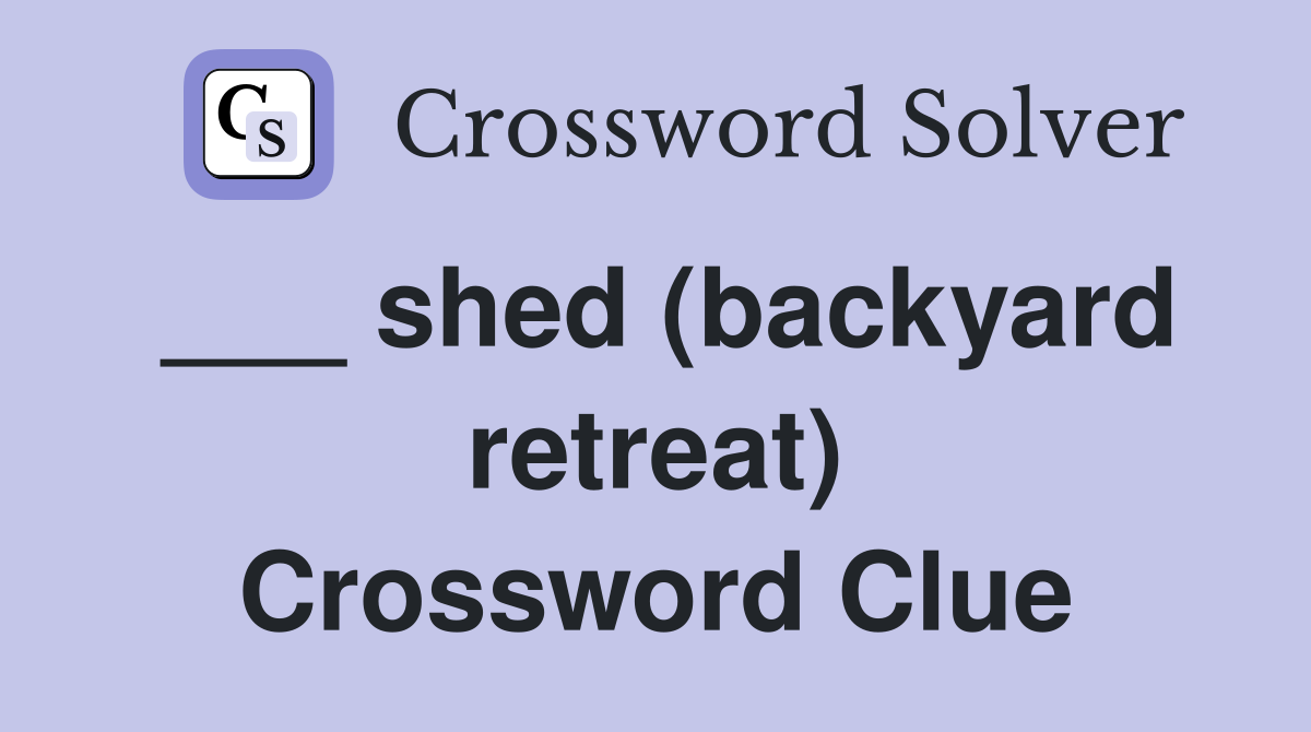 ___ shed (backyard retreat) Crossword Clue