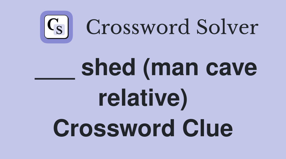 ___ shed (man cave relative) Crossword Clue