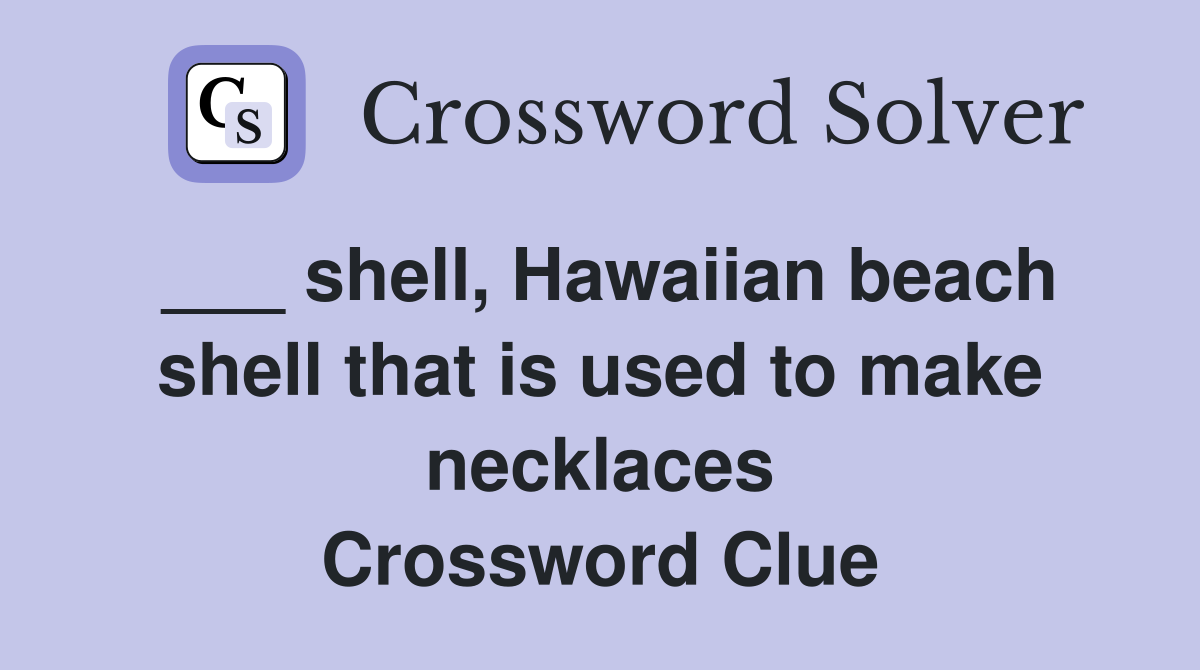 ___ shell, Hawaiian beach shell that is used to make necklaces Crossword Clue