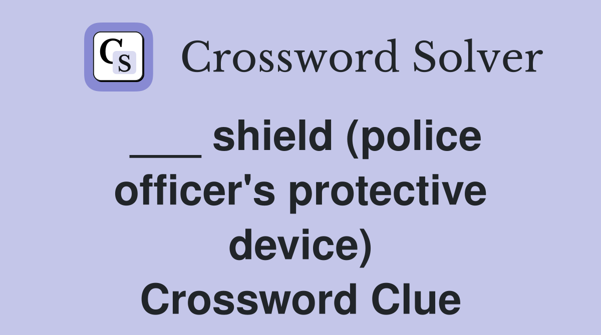 ___ shield (police officer's protective device) Crossword Clue