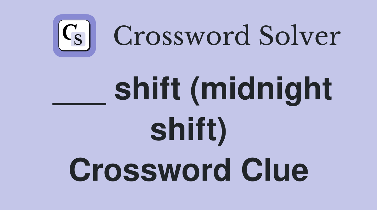 ___ shift (midnight shift) Crossword Clue