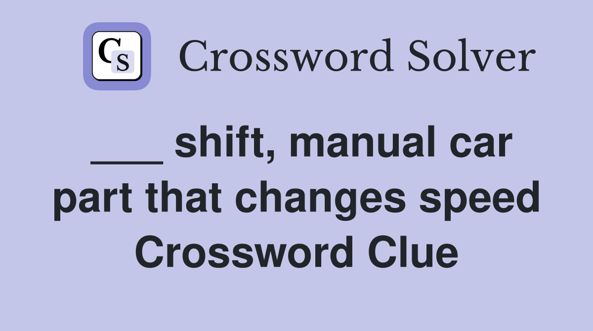 ___ shift, manual car part that changes speed Crossword Clue