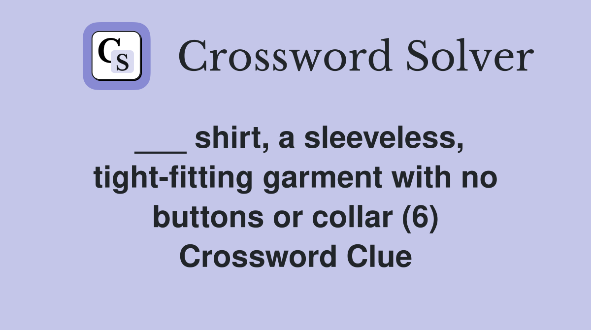 ___ shirt, a sleeveless, tight-fitting garment with no buttons or collar (6) Crossword Clue