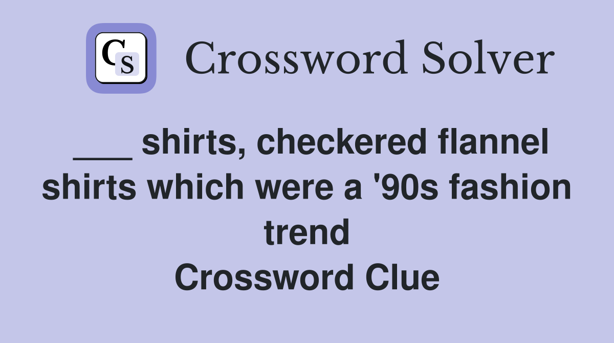 ___ shirts, checkered flannel shirts which were a '90s fashion trend Crossword Clue