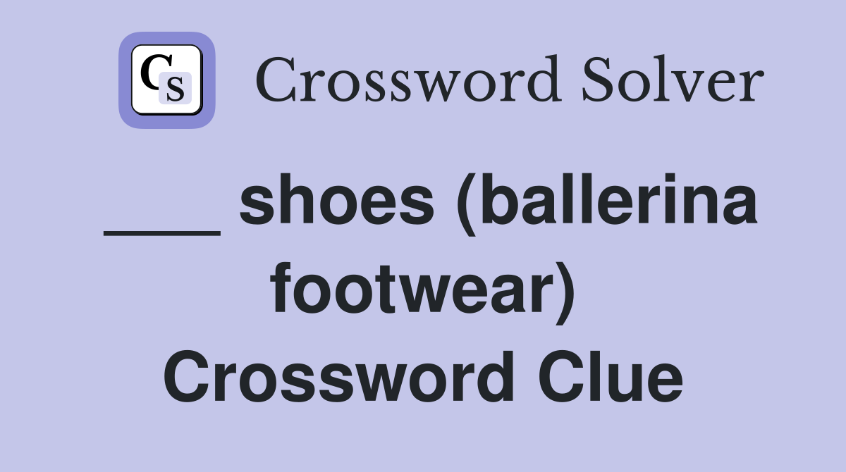 ___ shoes (ballerina footwear) Crossword Clue