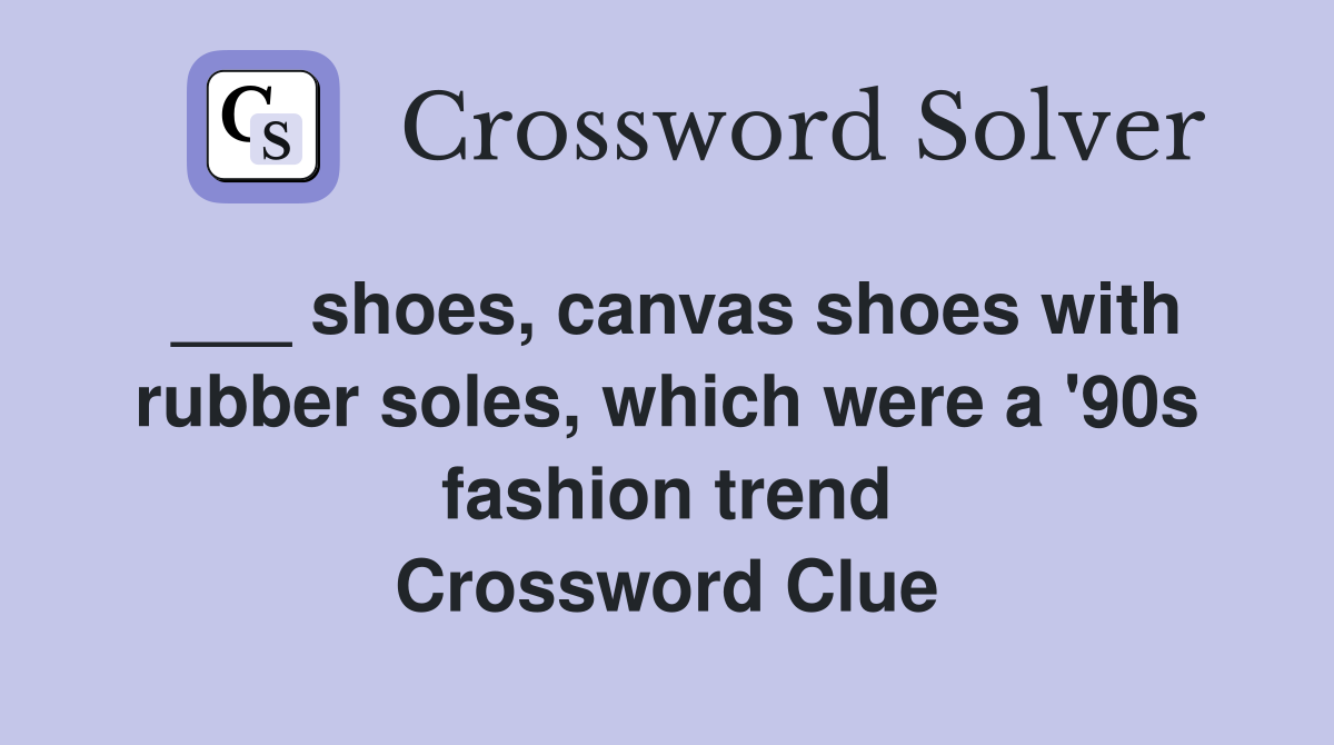 ___ shoes, canvas shoes with rubber soles, which were a '90s fashion trend Crossword Clue